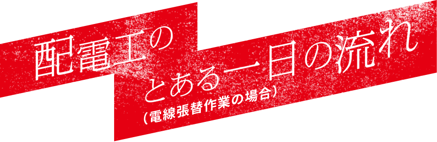 配電工のとある一日の流れ（電線張替作業の場合）